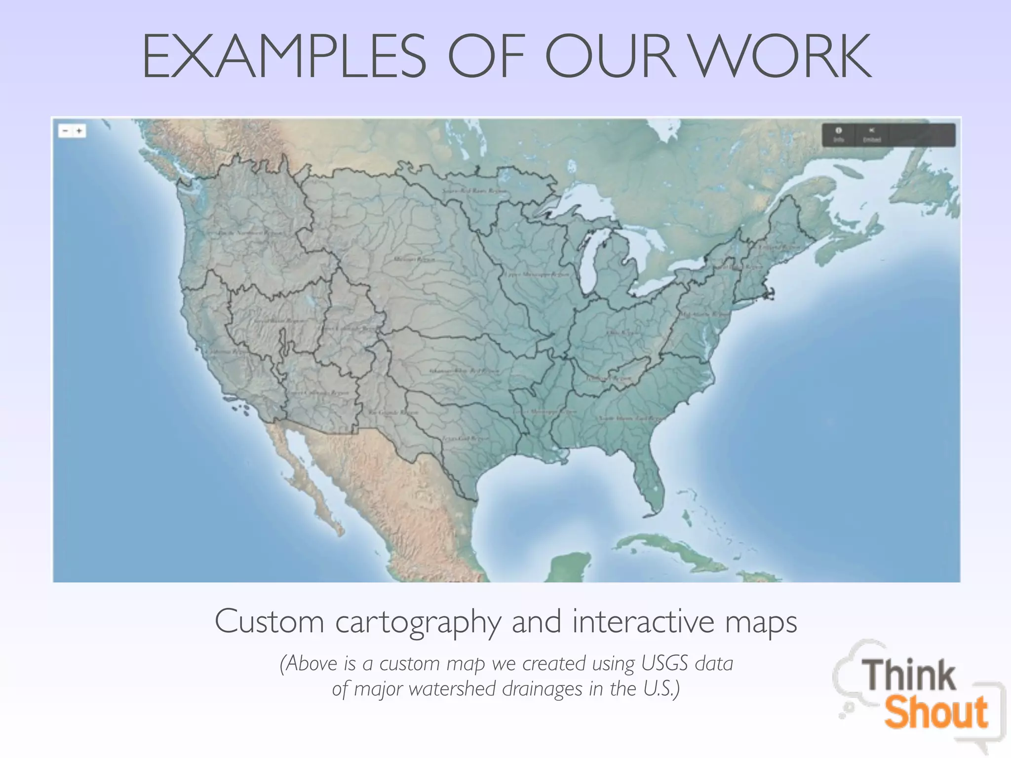 EXAMPLES OF OUR WORK




  Custom cartography and interactive maps
      (Above is a custom map we created using USGS data
           of major watershed drainages in the U.S.)
 