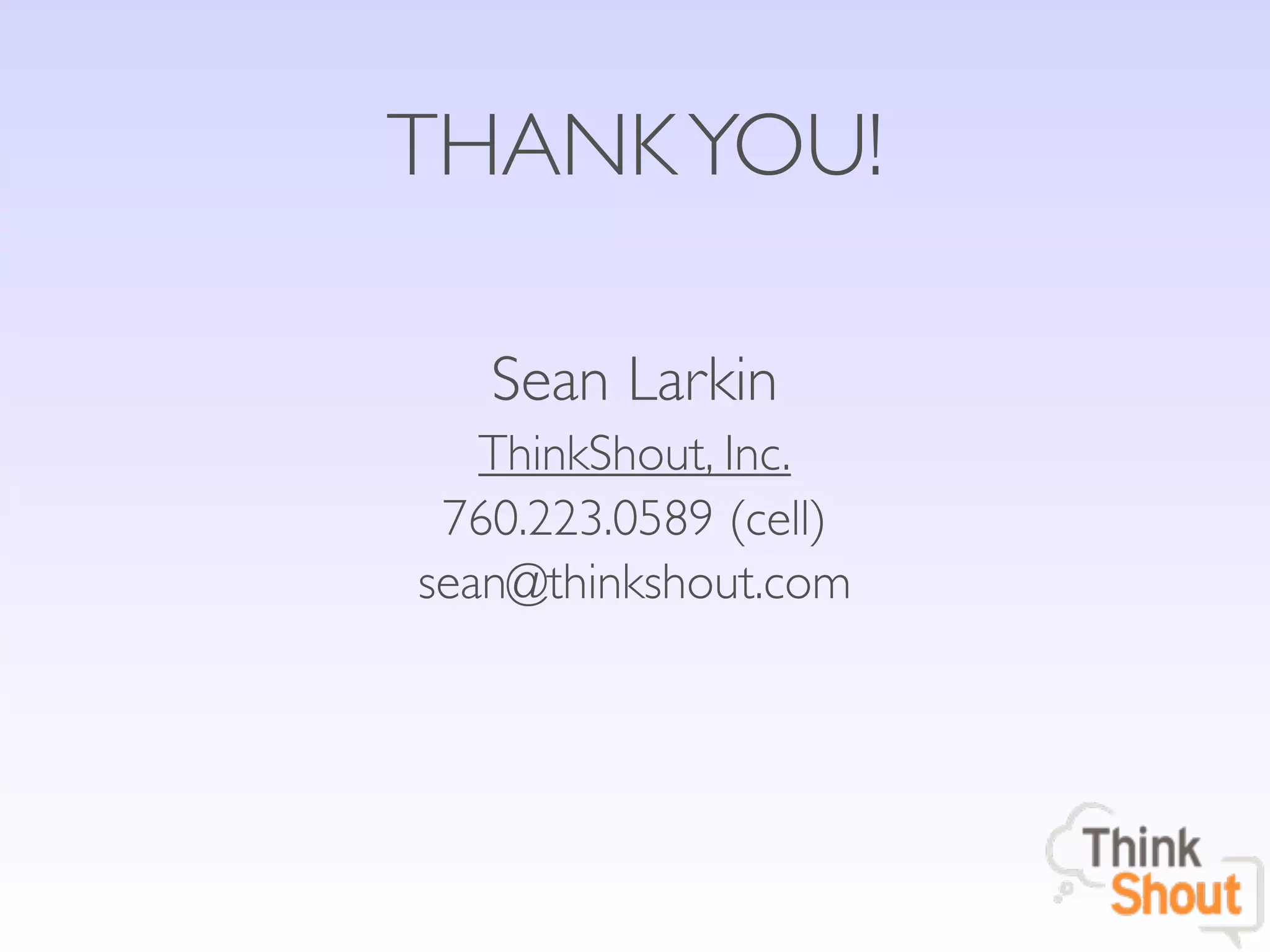 THANK YOU!

   Sean Larkin
   ThinkShout, Inc.
 760.223.0589 (cell)
sean@thinkshout.com
 