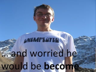 …  and worried he  would be  become 