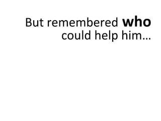 But remembered  who  could help him… 