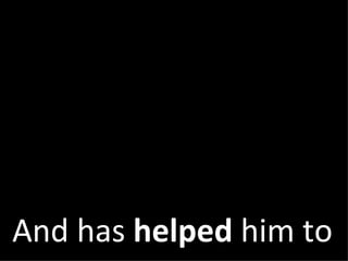 And has  helped  him to 