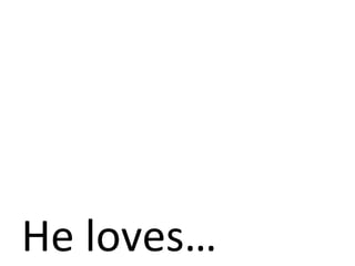 He loves… 