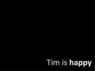 Tim is  happy 