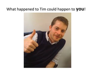 What happened to Tim could happen to  you ! 