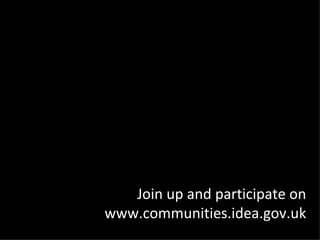 Join up and participate on www.communities.idea.gov.uk 