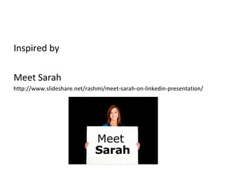 Inspired by Meet Sarah http://www.slideshare.net/rashmi/meet-sarah-on-linkedin-presentation/ 