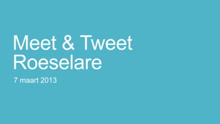 Meet & Tweet
Roeselare
7 maart 2013
 
