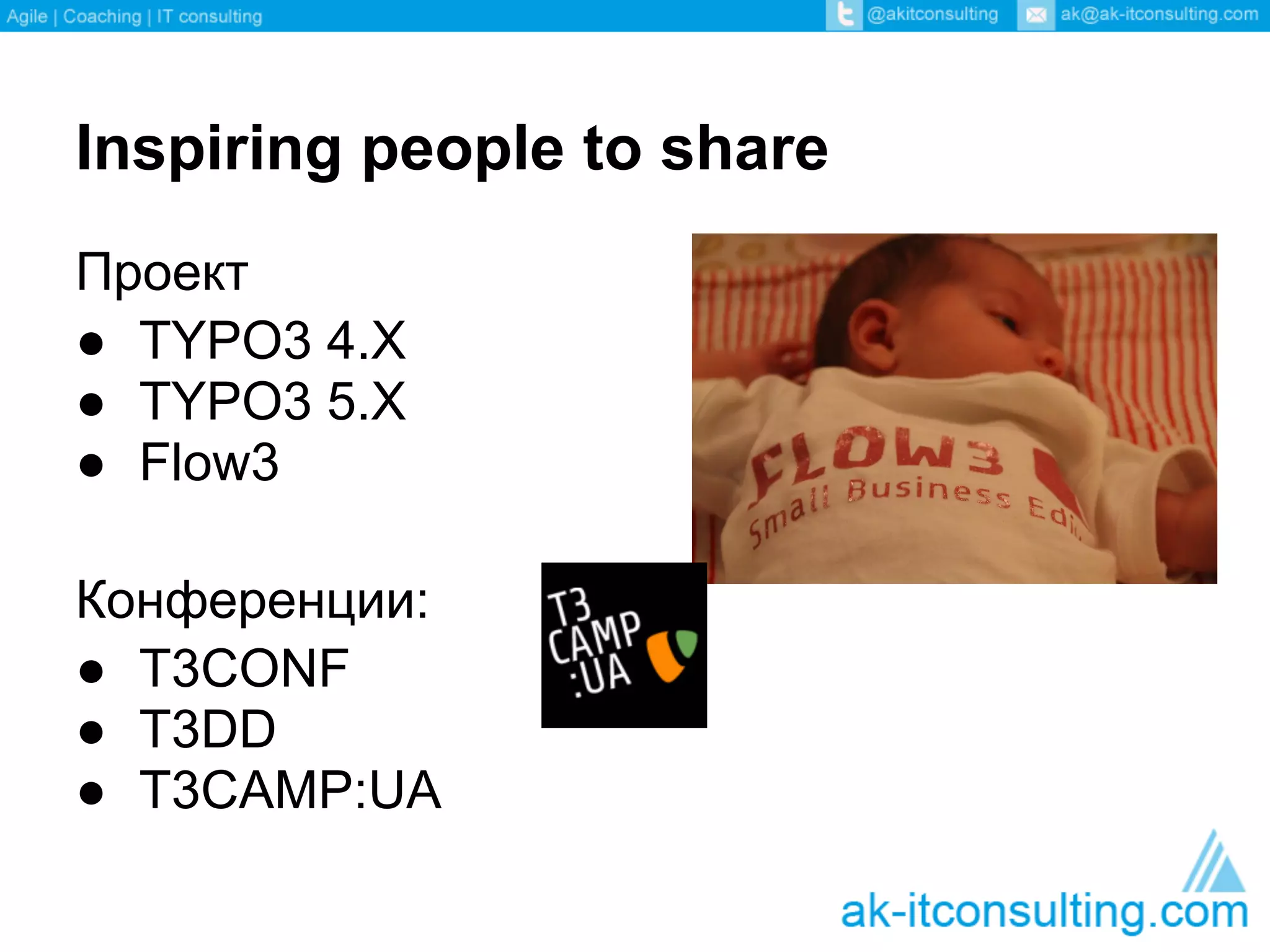 Inspiring people to share
Проект
● TYPO3 4.X
● TYPO3 5.X
● Flow3

Конференции:
● T3CONF
● T3DD
● T3CAMP:UA
 