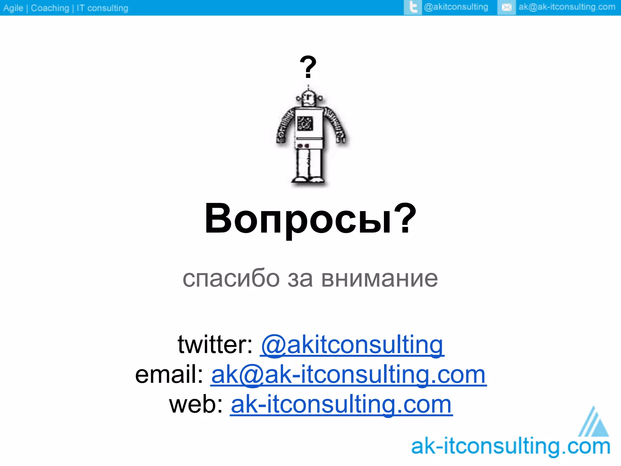 ?



     Вопросы?
   спасибо за внимание

  twitter: @akitconsulting
email: ak@ak-itconsulting.com
  web: ak-itconsulting.com
 