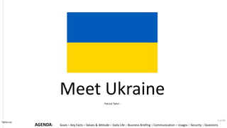Goals C Key Facts C Values & Attitude C Daily Life C Business Briefing C Communication C Usages C Security C Questions
Tahiri.no
Meet Ukraine
- Patrick Tahiri -
AGENDA:
1 of 40
 