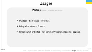 Tahiri.no
Usages
Goals C Key Facts C Values & Attitudes C Daily Life C Business Briefing C Communication C Usages C Security C Questions
PartiesC Dinner C To Drink or Not to Drink
? Outdoor C barbecues C informal.
? Bring wine, sweets, flowers.
? Finger buffet or buffet C not common/recommended nor popular.
36 of 40
 