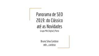 Panorama de SEO
2019: do Clássico
até as Novidades
Grupo Mkt Digital | Porto
Bruno Silva Cardoso
@br_cardoso
 