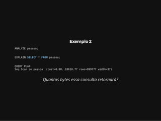 Exemplo 2
ANALYZE pessoa;
EXPLAIN SELECT * FROM pessoa;
QUERY PLAN
Seq Scan on pessoa (cost=0.00..18610.77 rows=999777 width=37)
Quantos bytes essa consulta retornará?
 