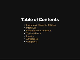Table of Contents
Epigramas, citações e falácias
Intensivão
Preparação do ambiente
Tipos de busca
Junções
Agregações
Obrigado :)
 