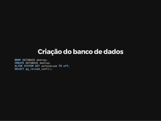 Criação do banco de dados
DROP DATABASE meetup;
CREATE DATABASE meetup;
ALTER SYSTEM SET autovacuum TO off;
SELECT pg_reload_conf();
 