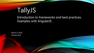 March 6, 2014
Andrew Hart
TallyJS
Introduction to frameworks and best practices.
Examples with AngularJS.
 