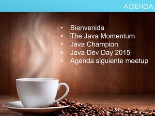 • Bienvenida
• The Java Momentum
• Java Champion
• Java Dev Day 2015
• Agenda siguiente meetup
AGENDA
 