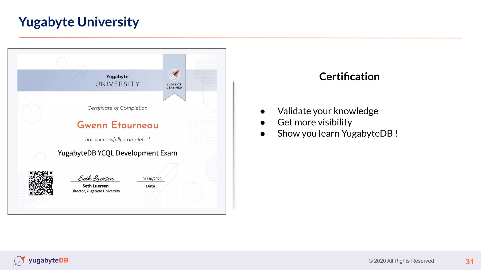 © 2020 All Rights Reserved 31
Yugabyte University
● Validate your knowledge
● Get more visibility
● Show you learn YugabyteDB !
Certiﬁcation
 
