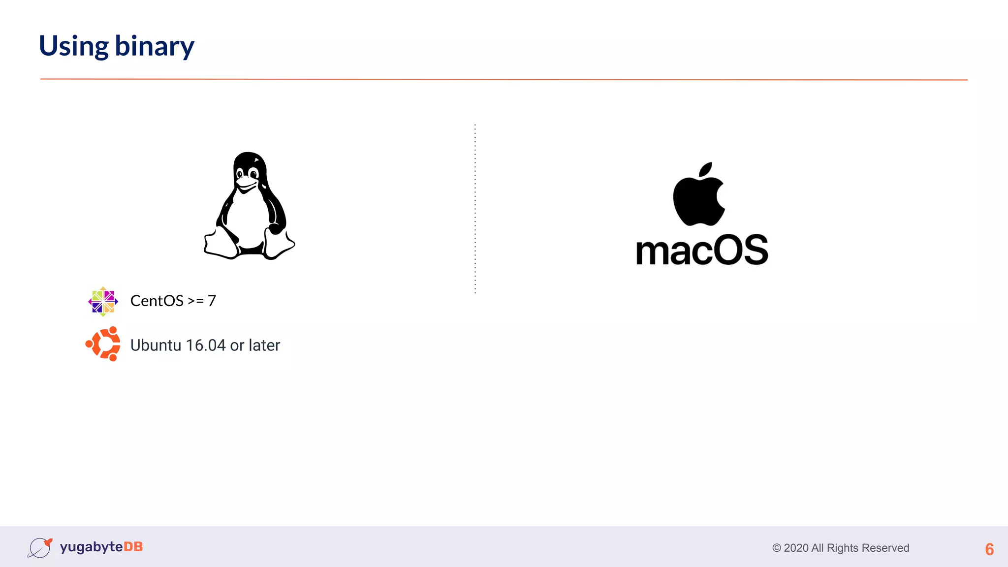 © 2020 All Rights Reserved 6
Using binary
CentOS >= 7
Ubuntu 16.04 or later
 