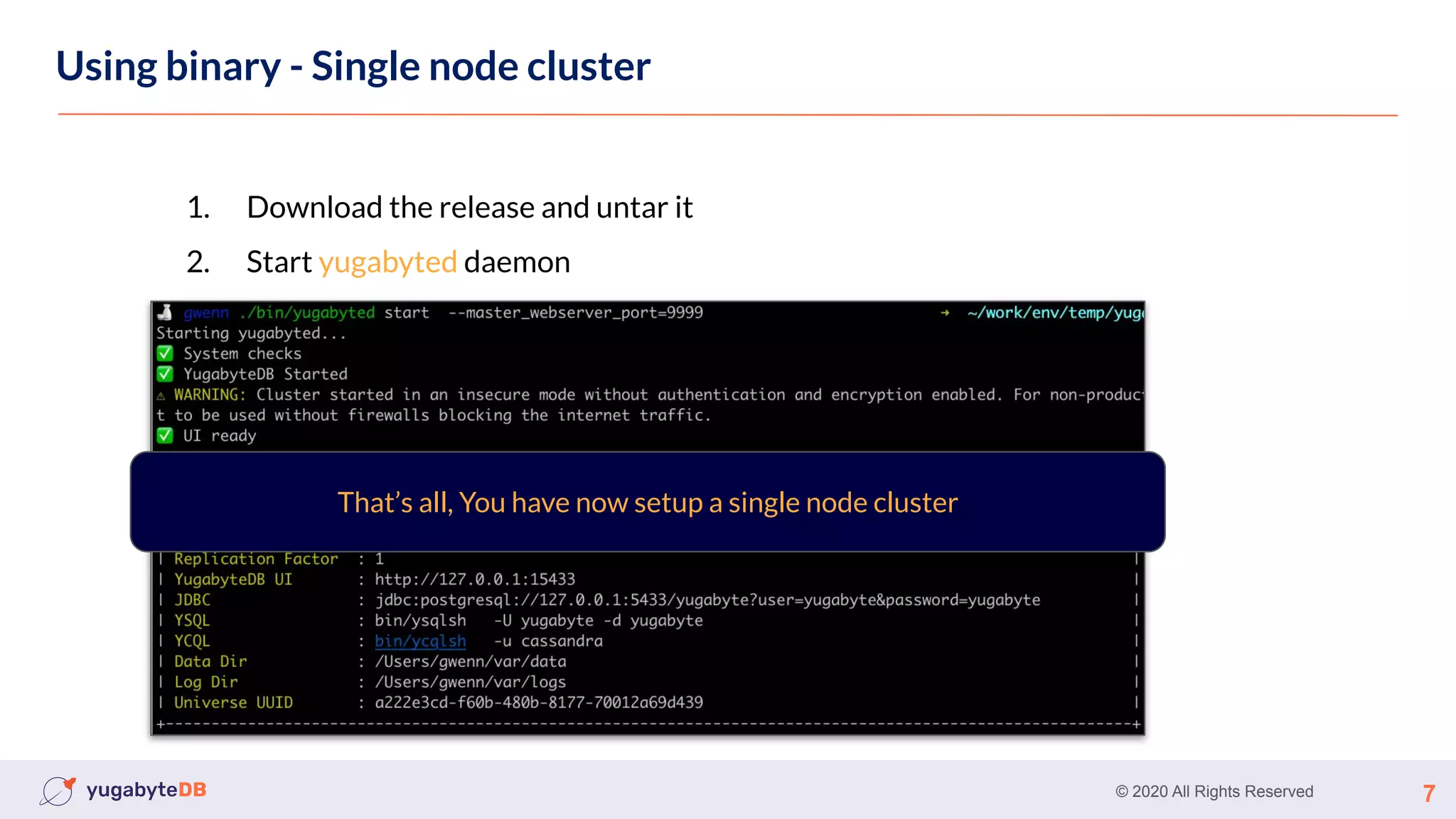 © 2020 All Rights Reserved 7
Using binary - Single node cluster
1. Download the release and untar it
2. Start yugabyted daemon
That’s all, You have now setup a single node cluster
 