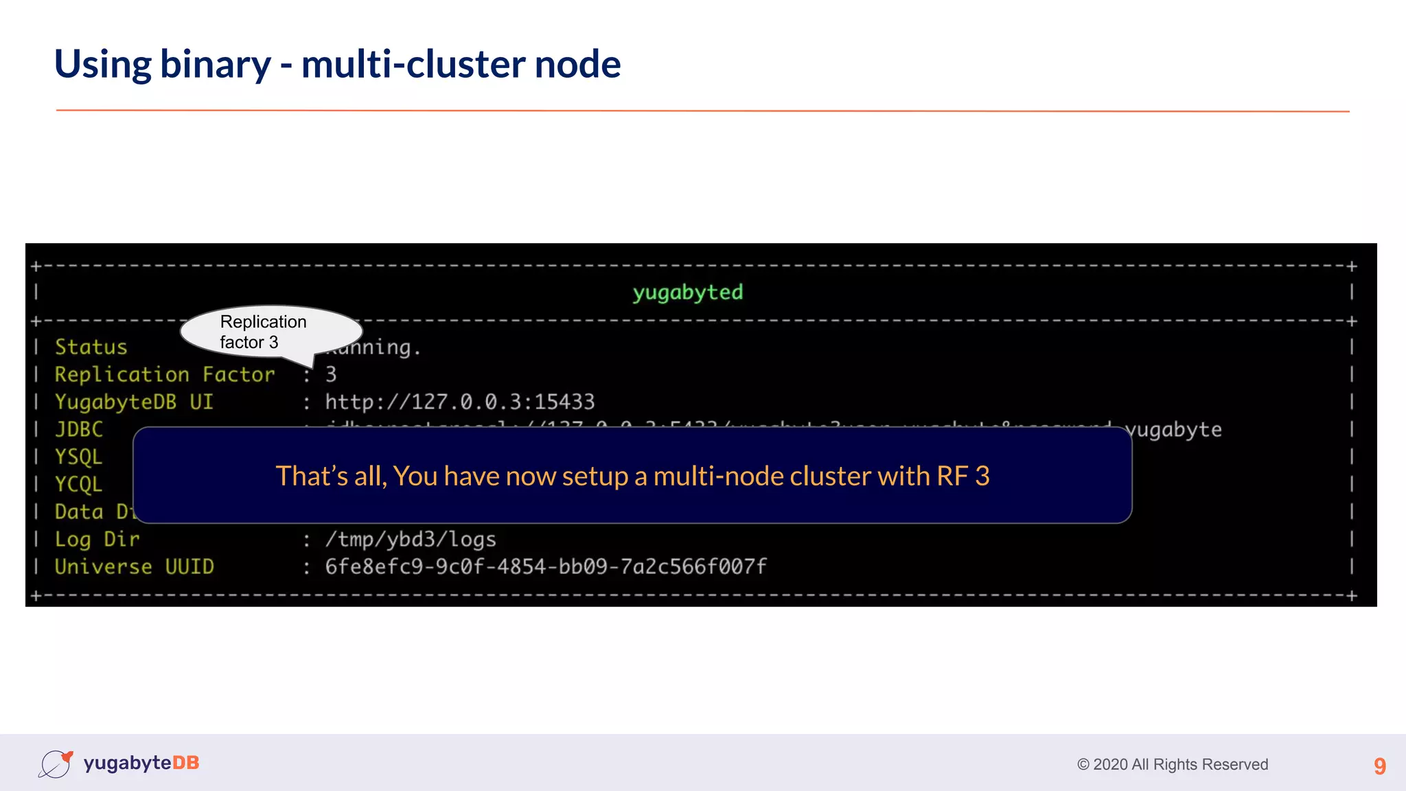 © 2020 All Rights Reserved 9
Using binary - multi-cluster node
Replication
factor 3
That’s all, You have now setup a multi-node cluster with RF 3
 
