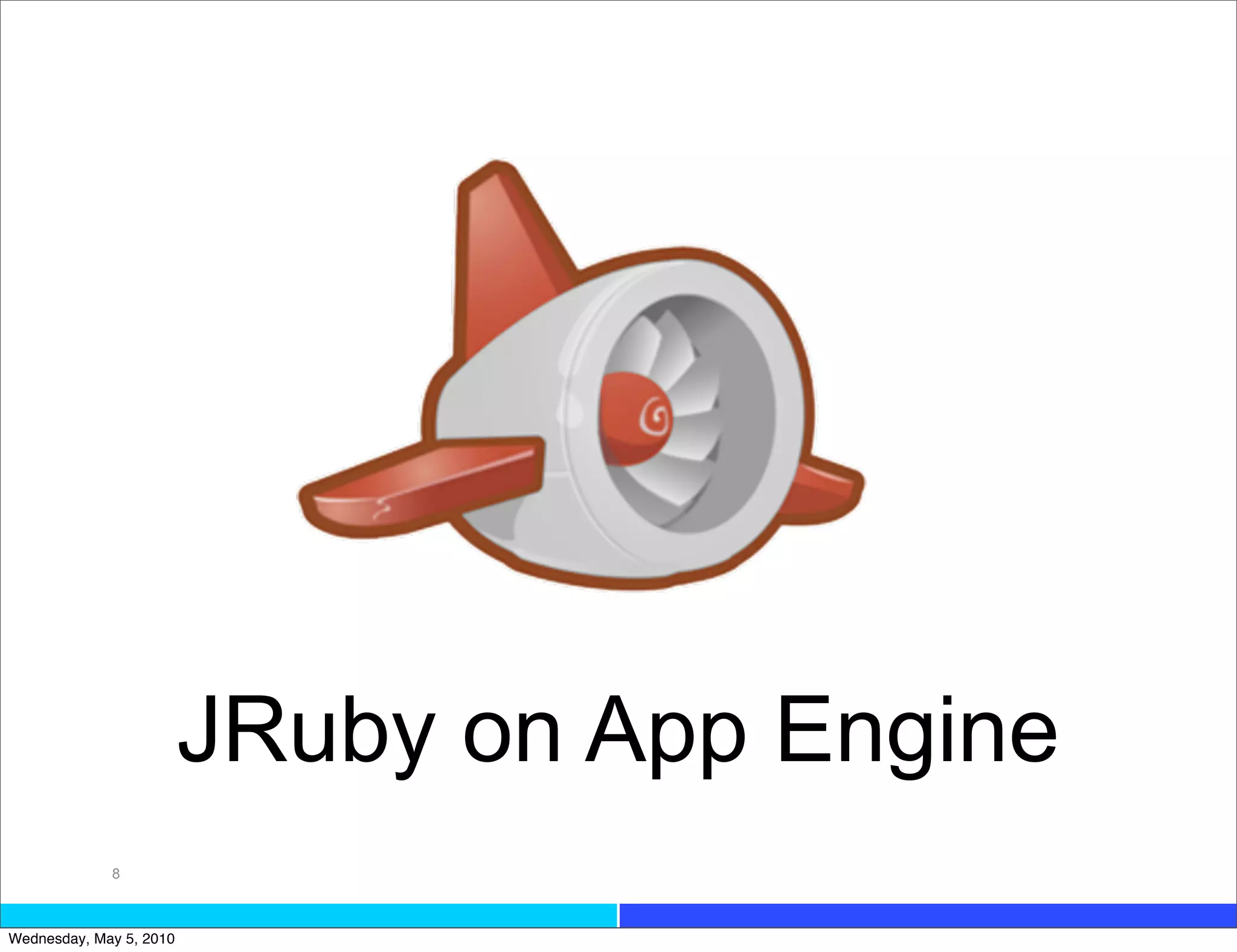 JRuby on App Engine
             8



Wednesday, May 5, 2010
 