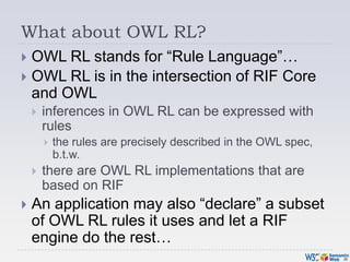 What about OWL RL?<br />OWL RL stands for “Rule Language”…<br />OWL RL is in the intersection of RIF Core and OWL<br />inf...