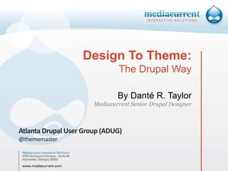 Design To Theme:
The Drupal Way
By Danté R. Taylor
Mediacurrent Senior Drupal Designer
Atlanta Drupal User Group (ADUG)
@thememaster
 