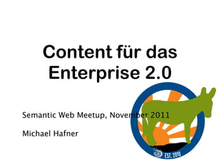 Content für das
     Enterprise 2.0

Semantic Web Meetup, November 2011

Michael Hafner
 