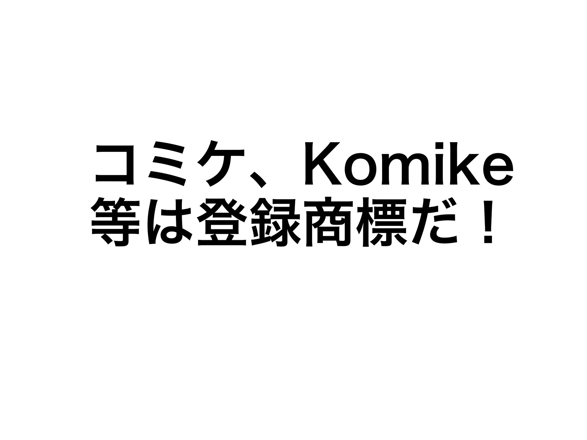 コミケ、Komike
等は登録商標だ！
 
