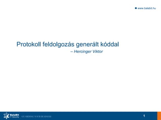  www.balabit.hu




Protokoll feldolgozás generált kóddal
                          – Hercinger Viktor




 GUARDING YOUR BUSINESS                              1
 