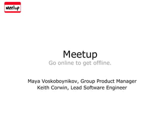 Maya Voskoboynikov, Group Product Manager   Keith Corwin, Lead Software Engineer   Meetup Go online to get offline. 