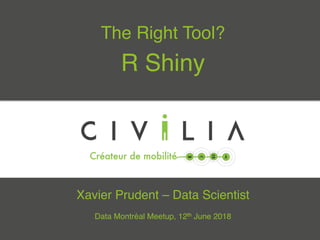 The Right Tool?!
R Shiny!
Xavier Prudent – Data Scientist!
!
Data Montréal Meetup, 12th June 2018!
 