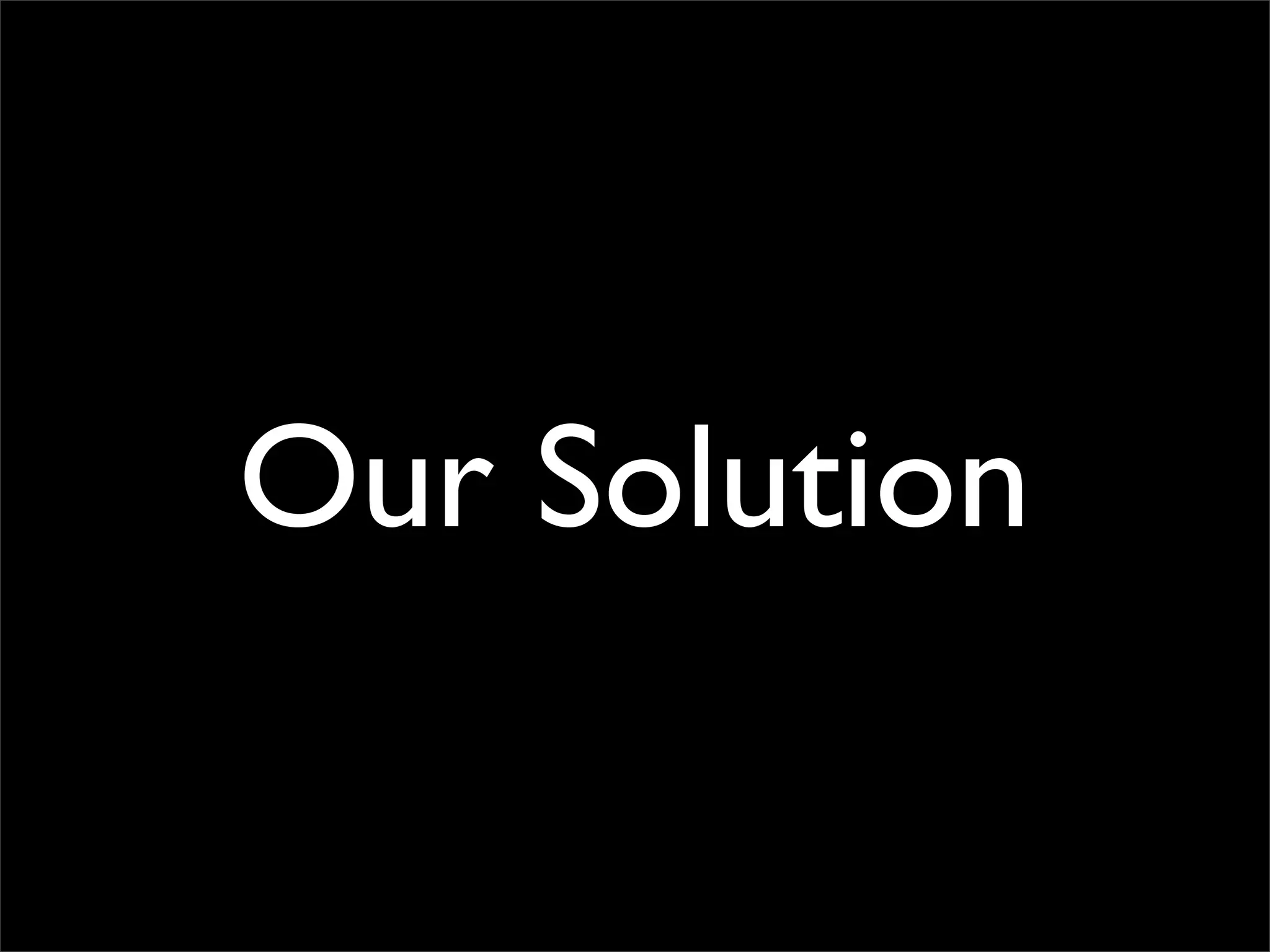 Our Solution
 