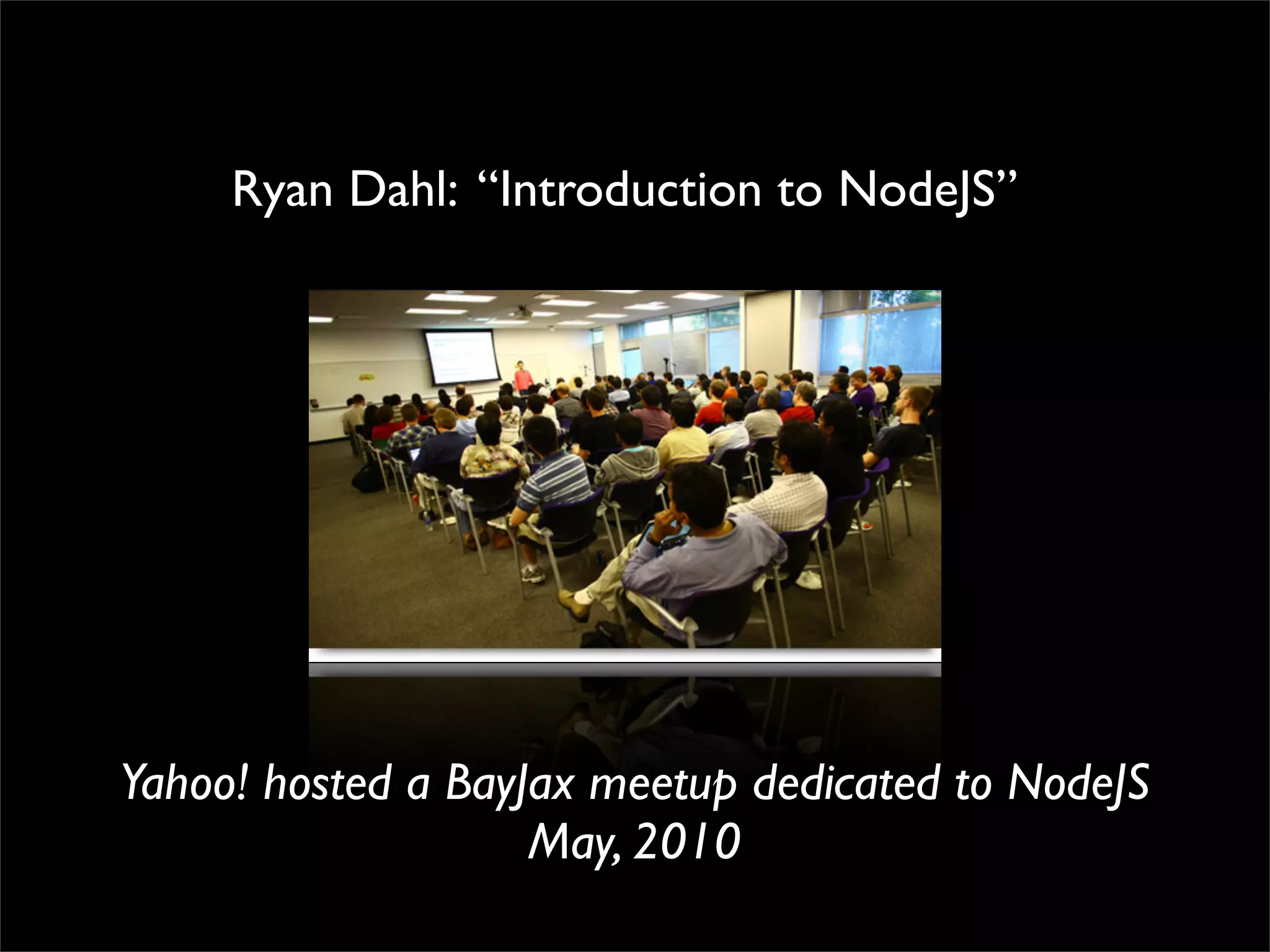Ryan Dahl: “Introduction to NodeJS”




Yahoo! hosted a BayJax meetup dedicated to NodeJS
                    May, 2010
 