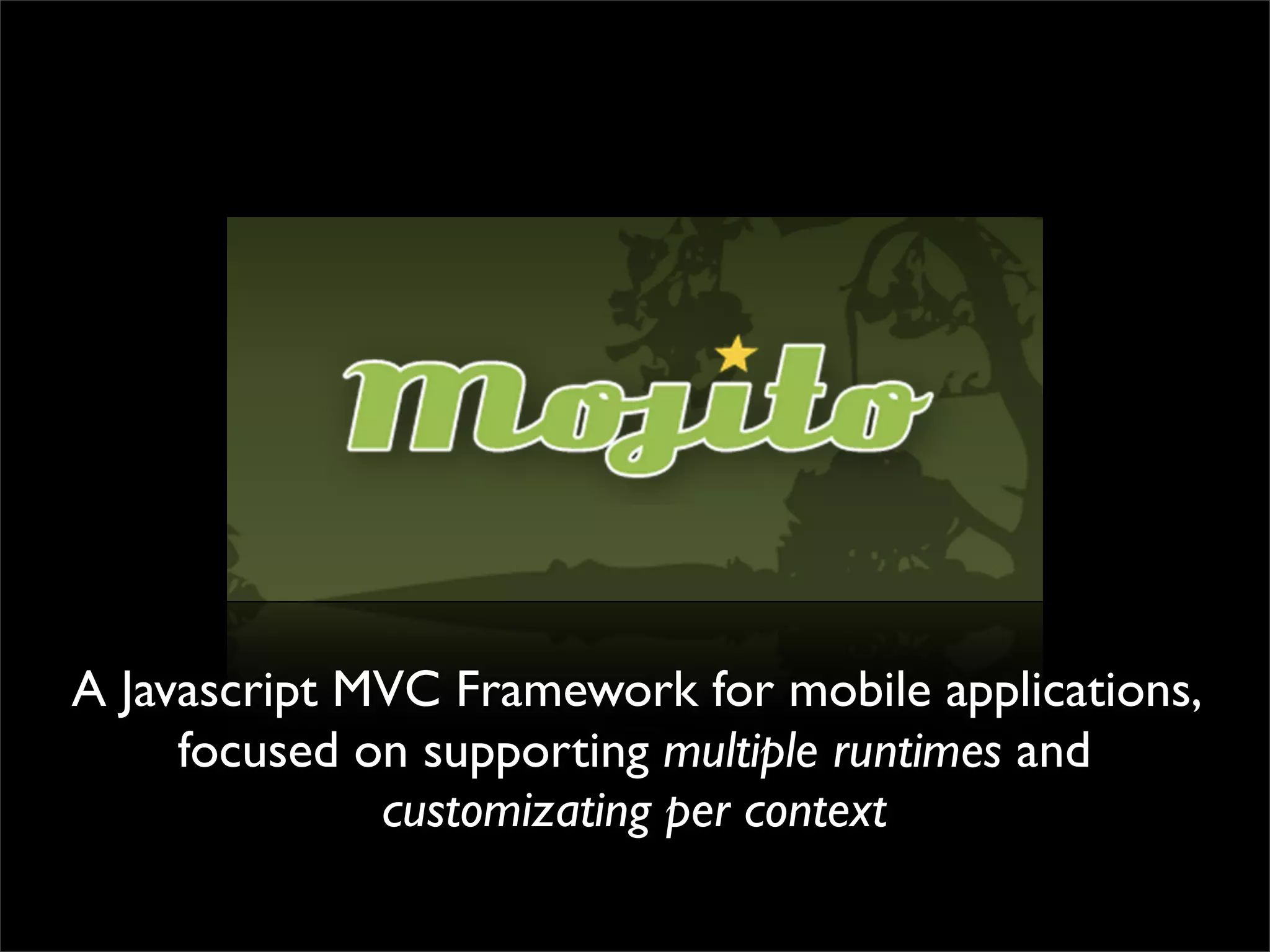 A Javascript MVC Framework for mobile applications,
     focused on supporting multiple runtimes and
              customizating per context
 