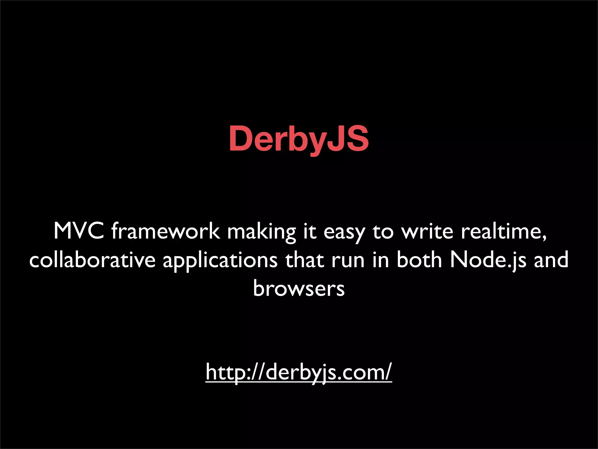 DerbyJS

  MVC framework making it easy to write realtime,
collaborative applications that run in both Node.js and
                        browsers


                 http://derbyjs.com/
 