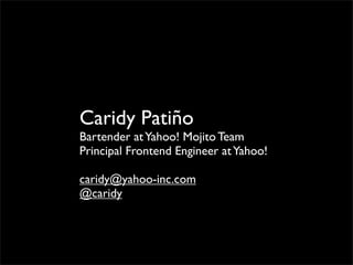 Caridy Patiño
Bartender at Yahoo! Mojito Team
Principal Frontend Engineer at Yahoo!

caridy@yahoo-inc.com
@caridy
 