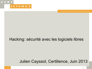 p. 1
Julien Cayssol, Certilience, Juin 2013
Hacking: sécurité avec les logiciels libres
 