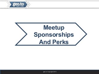 geo.to Copyright 2013
Meetup
Sponsorships
And Perks
 