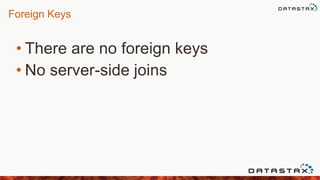 Foreign Keys
• There are no foreign keys
• No server-side joins
 