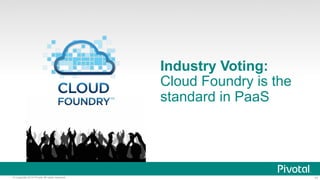 11© Copyright 2014 Pivotal. All rights reserved.
Industry Voting:
Cloud Foundry is the
standard in PaaS
 