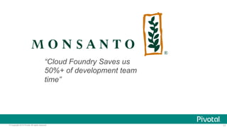 17© Copyright 2014 Pivotal. All rights reserved.
“Cloud Foundry Saves us
50%+ of development team
time”
 