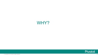 2© Copyright 2014 Pivotal. All rights reserved.
WHY?
 