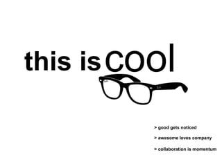 this iscool
> good gets noticed
> awesome loves company
> collaboration is momentum
 