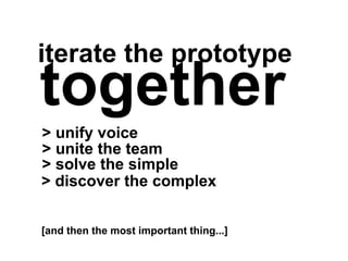iterate the prototype
> unify voice
together
> unite the team
> solve the simple
> discover the complex
[and then the most important thing...]
 