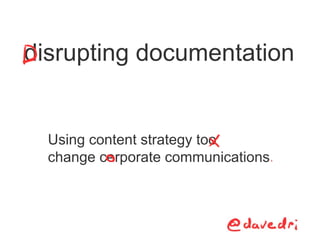 Using content strategy too
change cerporate communications
disrupting documentation
 