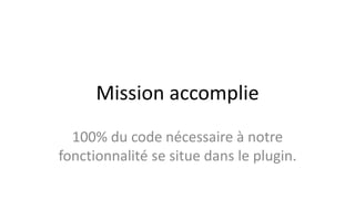 Mission accomplie
100% du code nécessaire à notre
fonctionnalité se situe dans le plugin.
 
