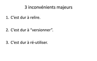 3 inconvénients majeurs
1. C’est dur à relire.
2. C’est dur à “versionner”.
3. C’est dur à ré-utiliser.
 
