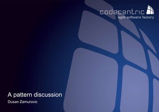 codecentric AG
Dusan Zamurovic
A pattern discussion
 